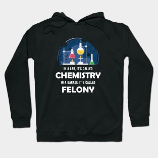 Chemistry - In lab, It's called chemistry. In garage, It's called felony Hoodie
